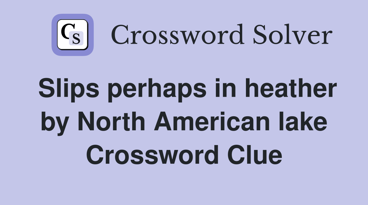 Slips perhaps in heather by North American lake Crossword Clue