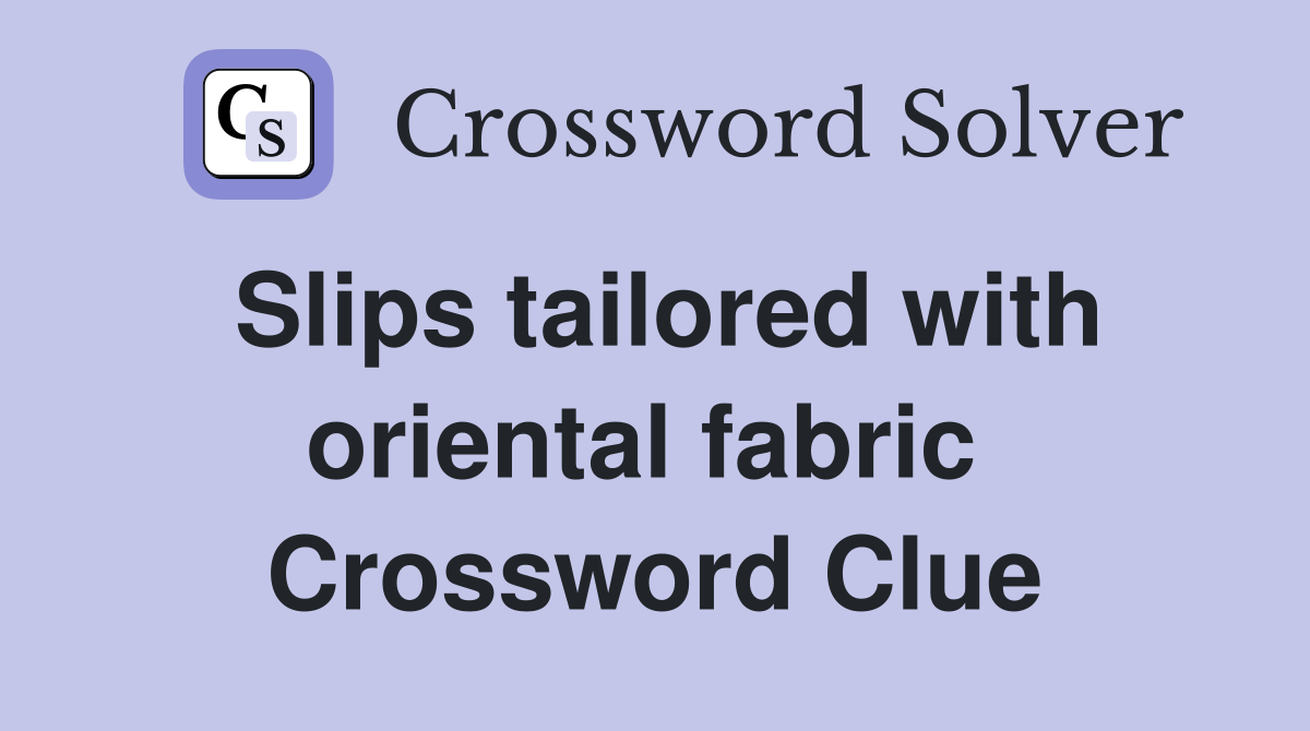 Slips tailored with oriental fabric  Crossword Clue