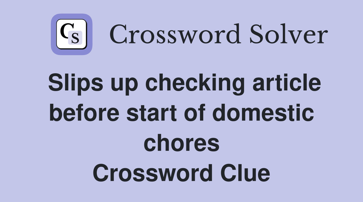 Slips up checking article before start of domestic chores Crossword Clue