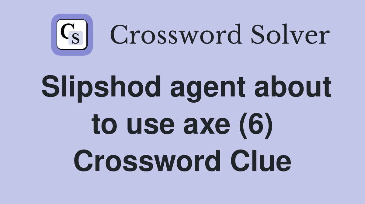 Slipshod agent about to use axe (6) Crossword Clue
