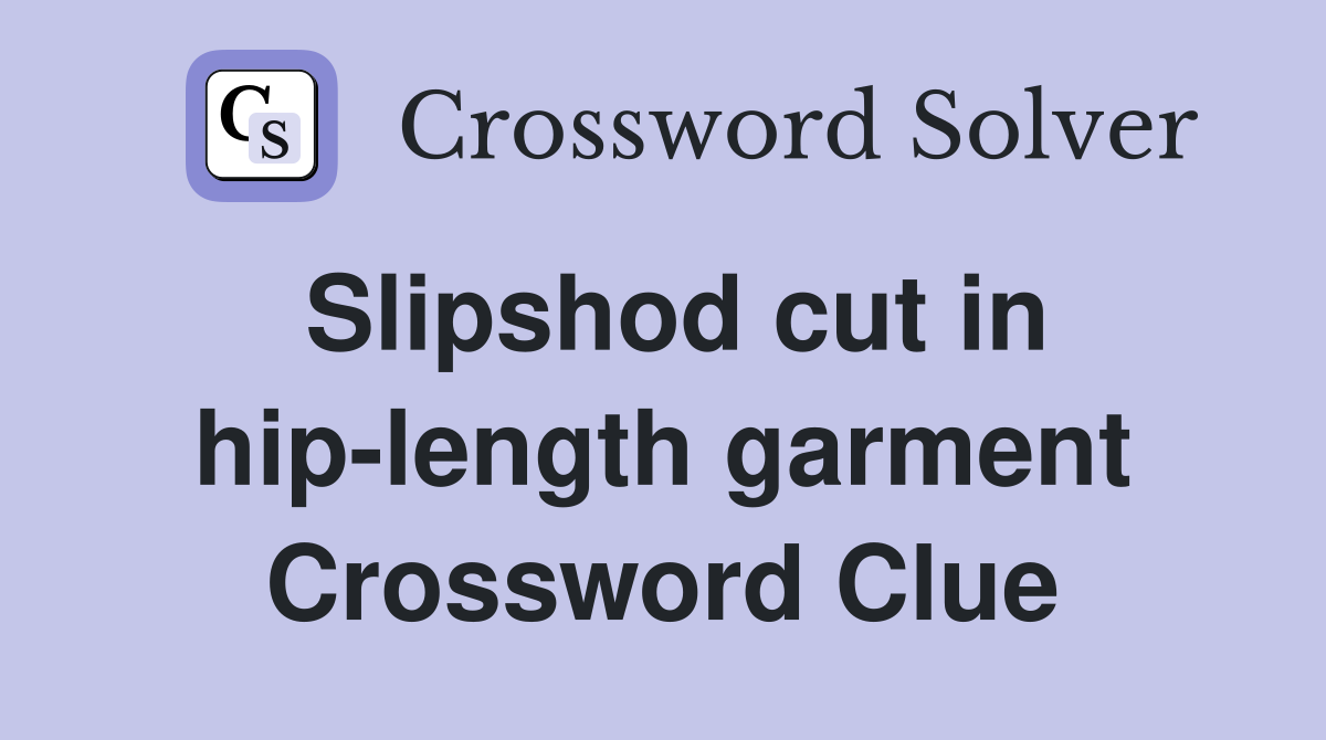 Slipshod cut in hip-length garment Crossword Clue
