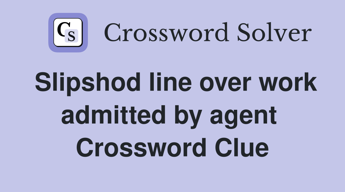 Slipshod line over work admitted by agent  Crossword Clue
