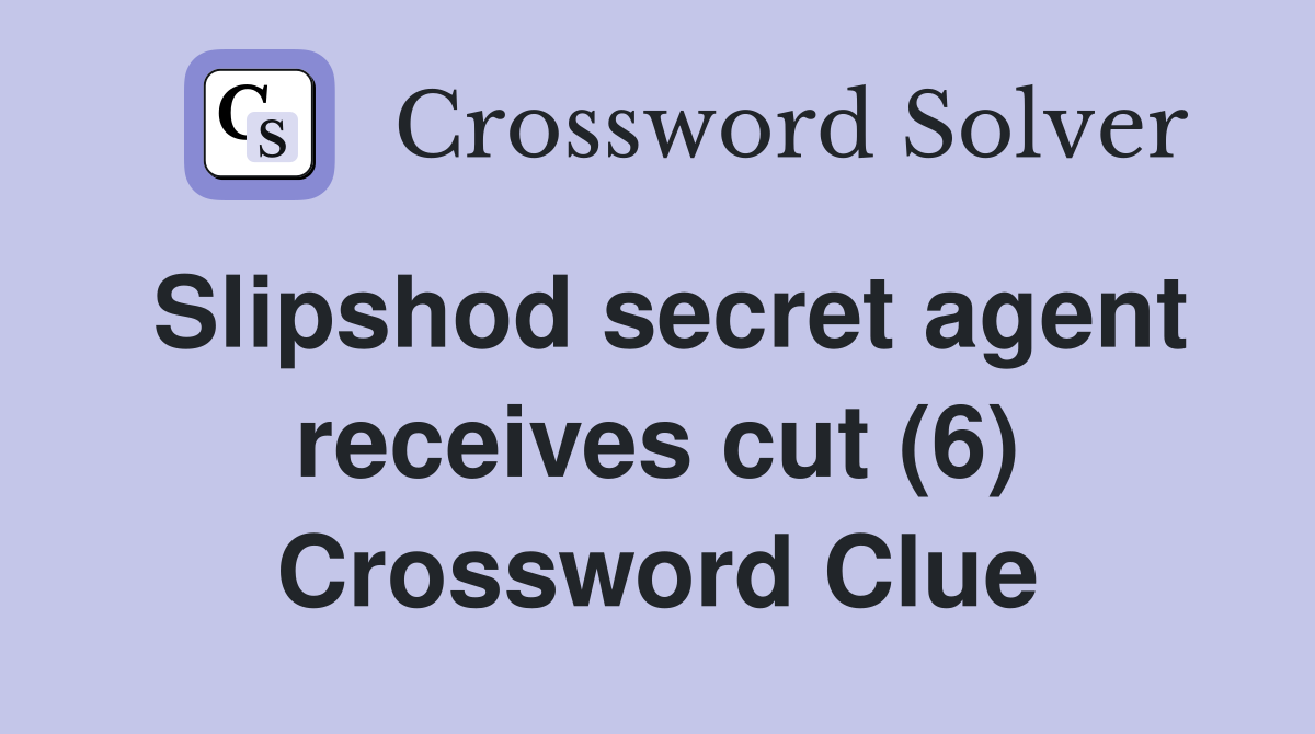 Slipshod secret agent receives cut (6) Crossword Clue