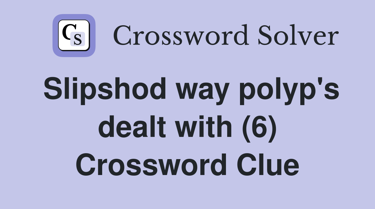 Slipshod way polyp's dealt with (6) Crossword Clue