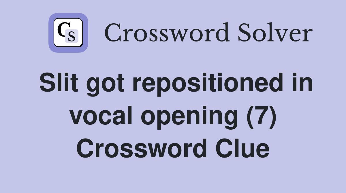 Slit got repositioned in vocal opening (7) Crossword Clue
