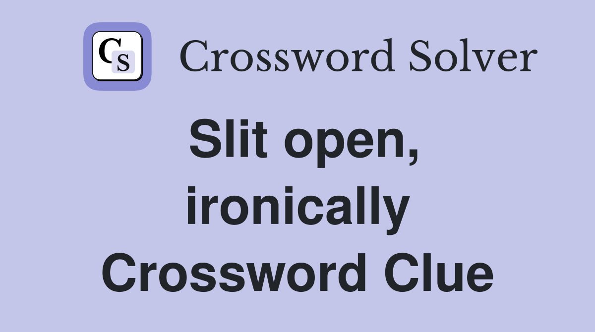 Slit open, ironically Crossword Clue