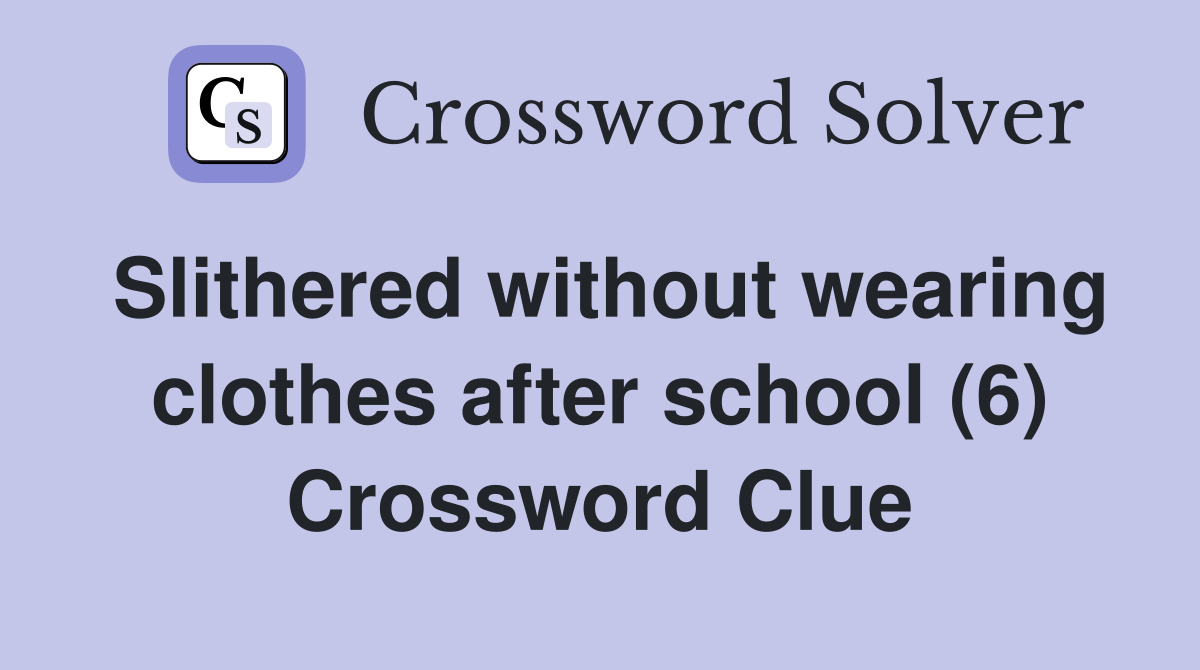 Slithered without wearing clothes after school (6) Crossword Clue