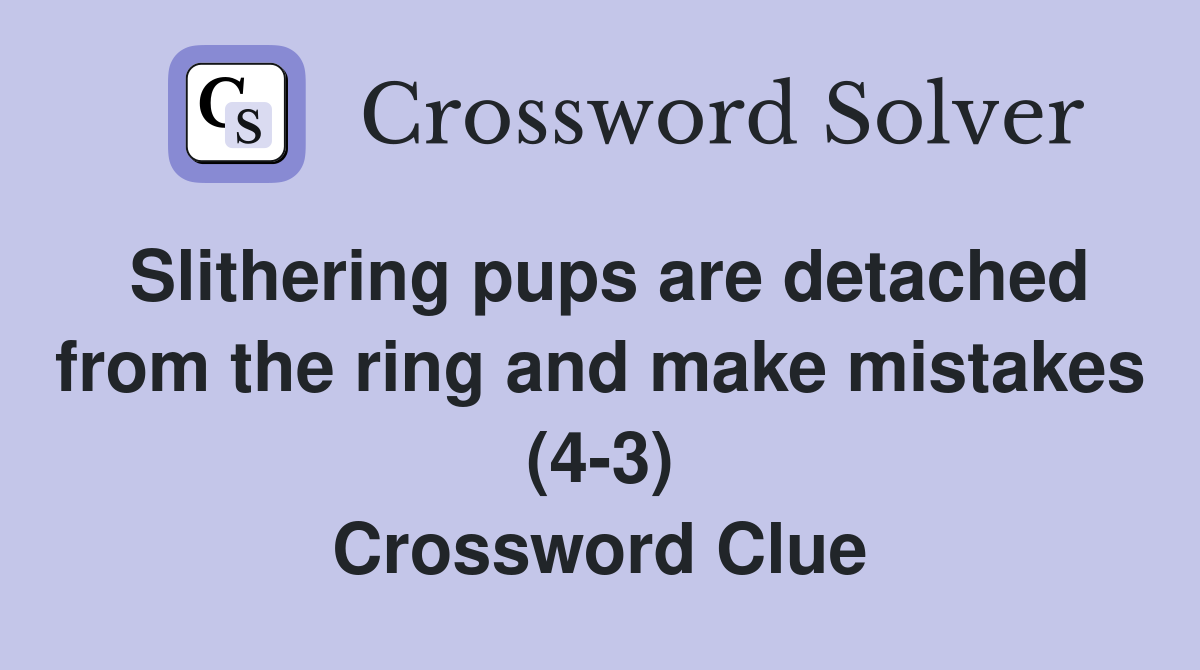 Slithering pups are detached from the ring and make mistakes (4-3) Crossword Clue