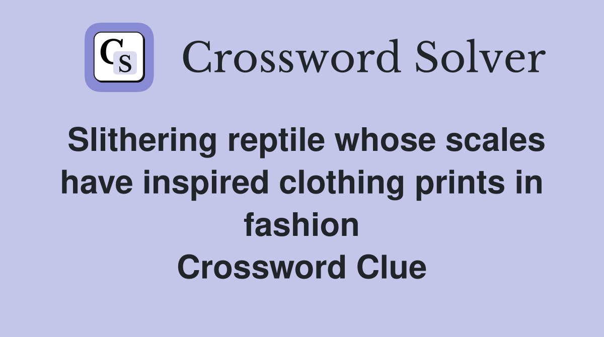 Slithering reptile whose scales have inspired clothing prints in fashion Crossword Clue