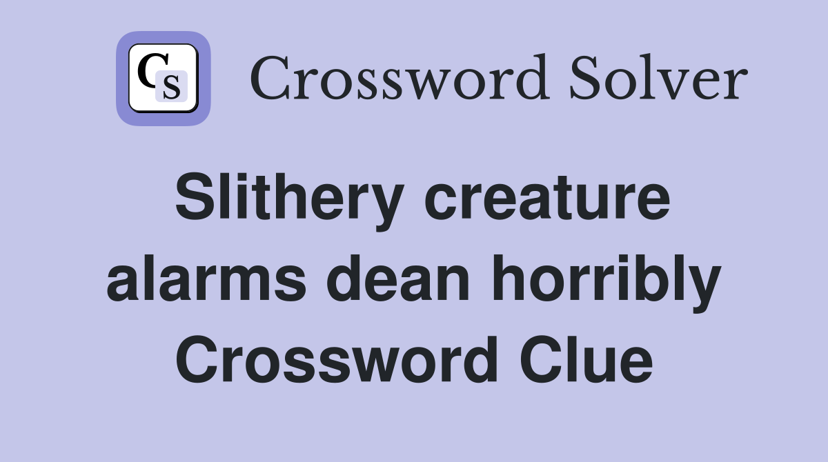 Slithery creature alarms dean horribly Crossword Clue