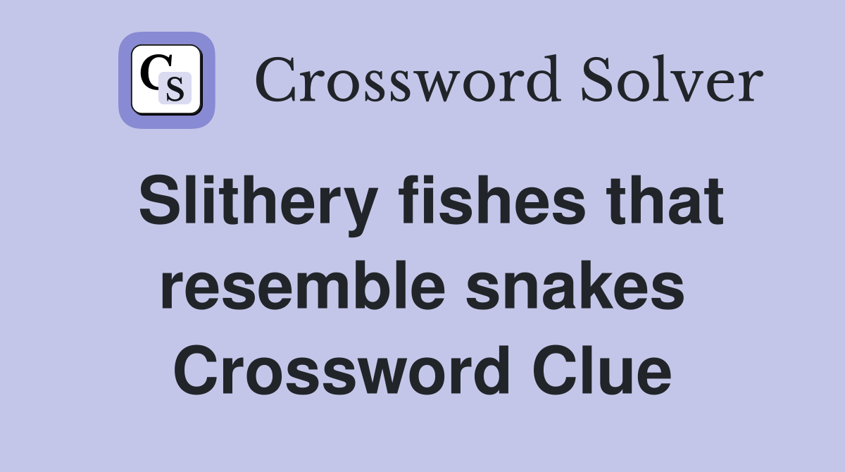 Slithery fishes that resemble snakes Crossword Clue