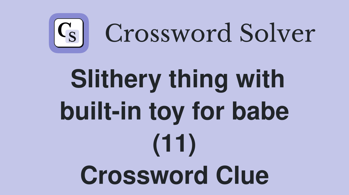 Slithery thing with built-in toy for babe (11) Crossword Clue