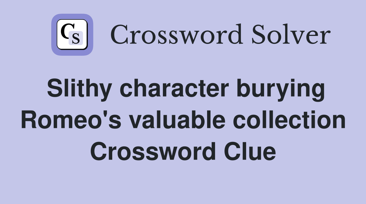 Slithy character burying Romeo's valuable collection Crossword Clue