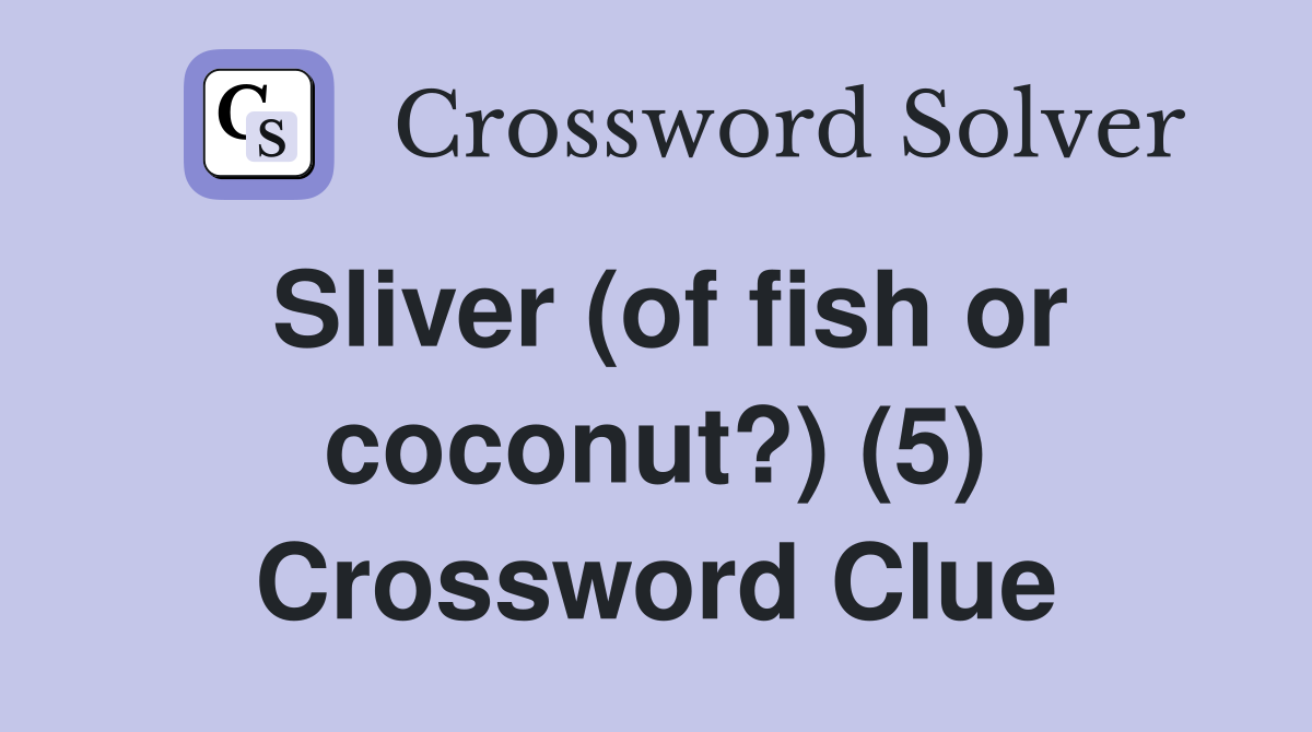 Sliver (of fish or coconut?) (5) Crossword Clue