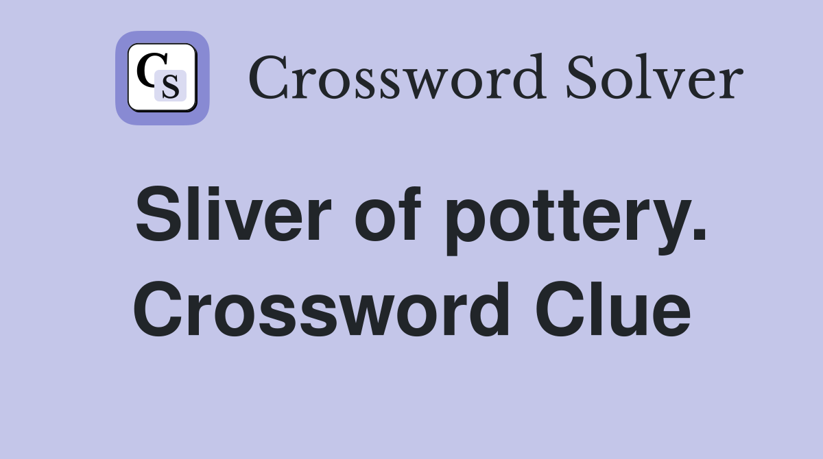 Sliver of pottery. Crossword Clue