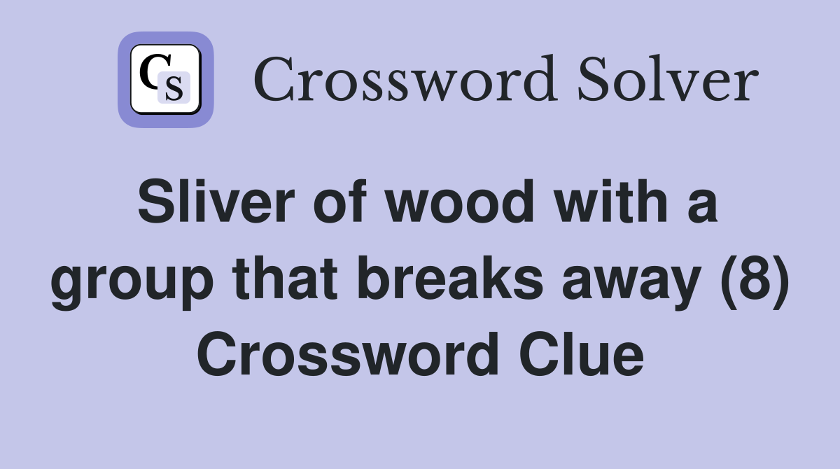 Sliver of wood with a group that breaks away (8) Crossword Clue