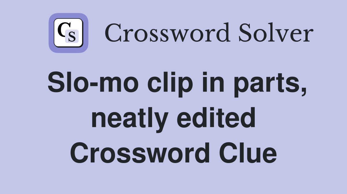 Slo-mo clip in parts, neatly edited Crossword Clue