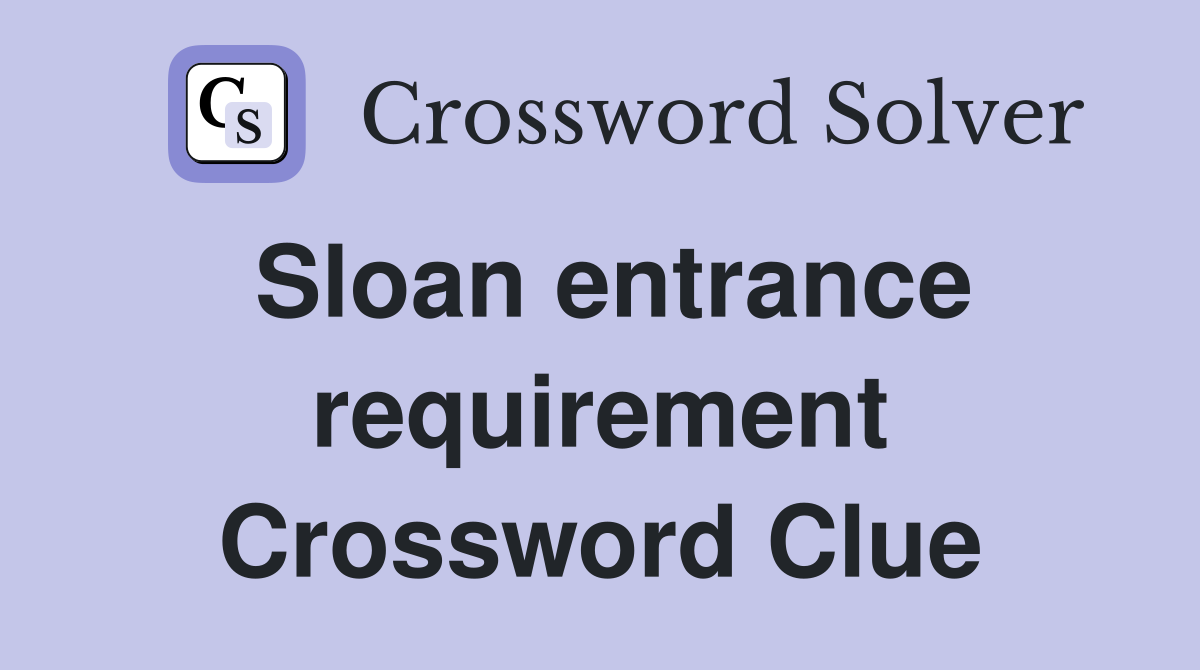 Sloan entrance requirement Crossword Clue