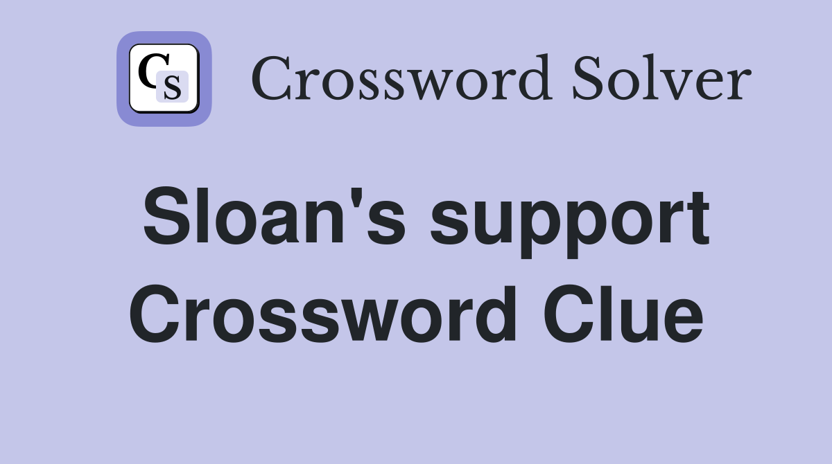 Sloan's support Crossword Clue