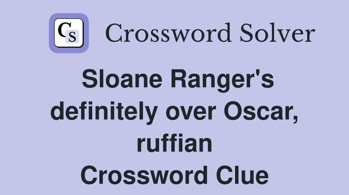 Sloane Ranger's definitely over Oscar, ruffian Crossword Clue