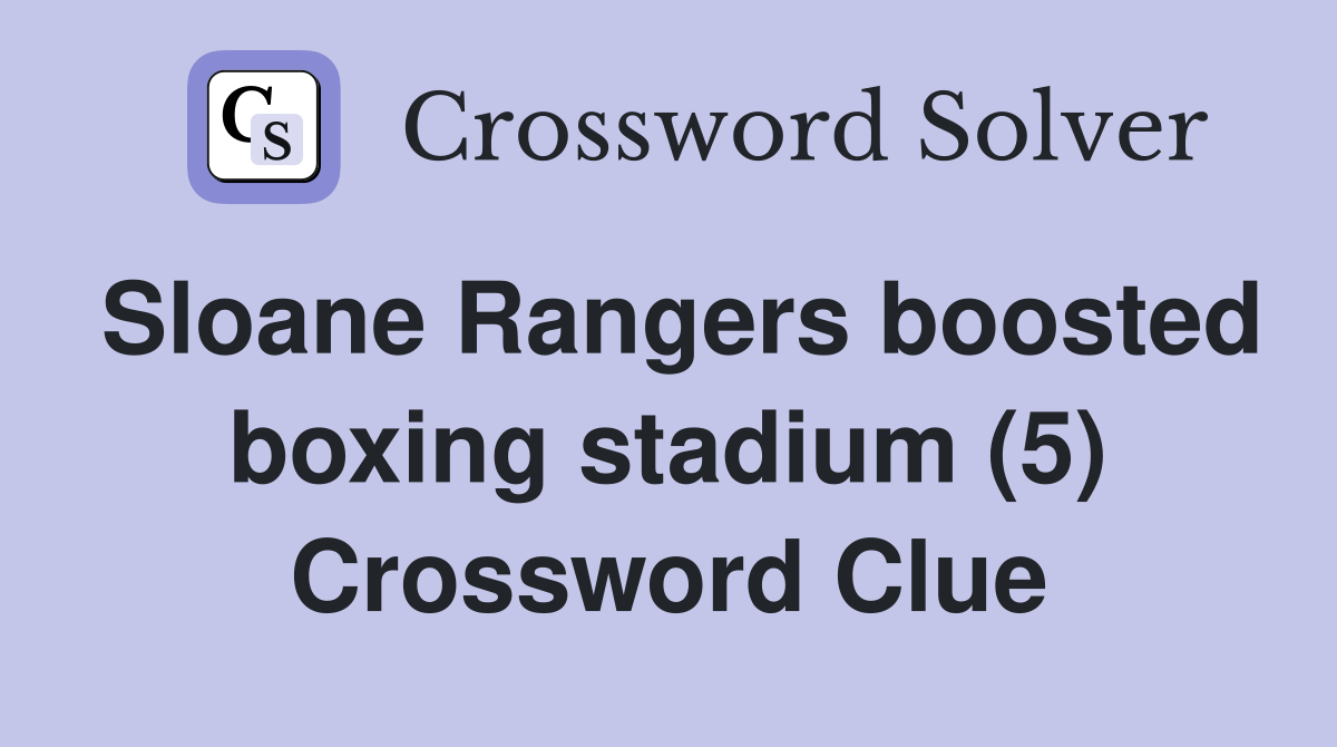 Sloane Rangers boosted boxing stadium (5) Crossword Clue