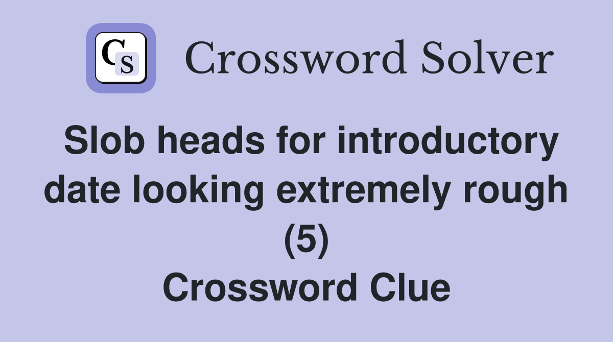 Slob heads for introductory date looking extremely rough (5) Crossword Clue