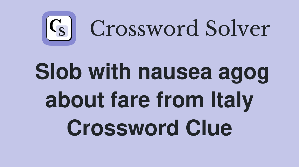 Slob with nausea agog about fare from Italy Crossword Clue