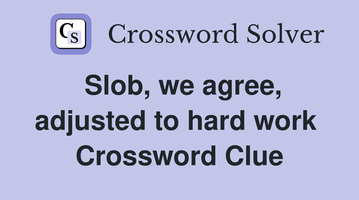 Slob, we agree, adjusted to hard work  Crossword Clue