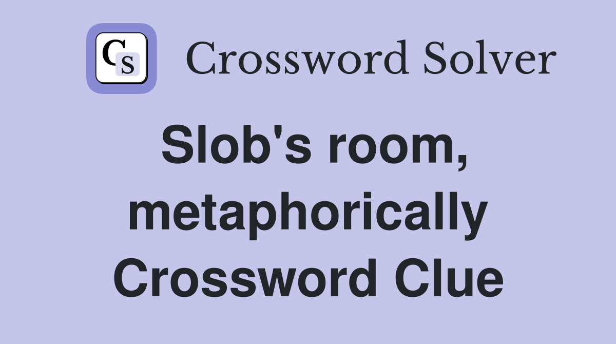 Slob's room, metaphorically Crossword Clue