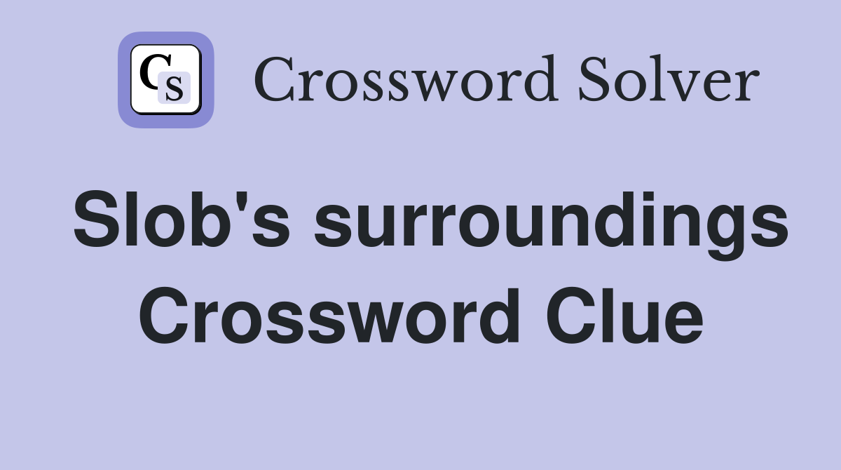 Slob's surroundings Crossword Clue