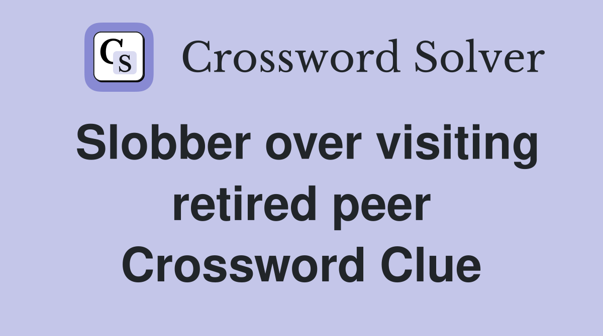 Slobber over visiting retired peer Crossword Clue