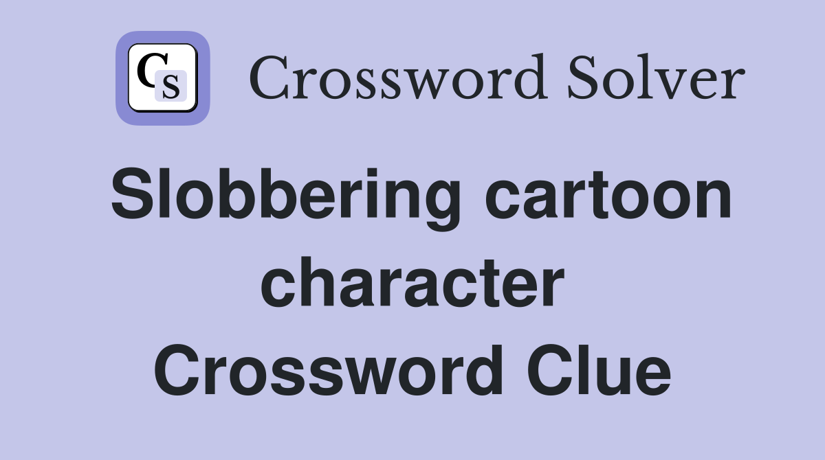 Slobbering cartoon character Crossword Clue