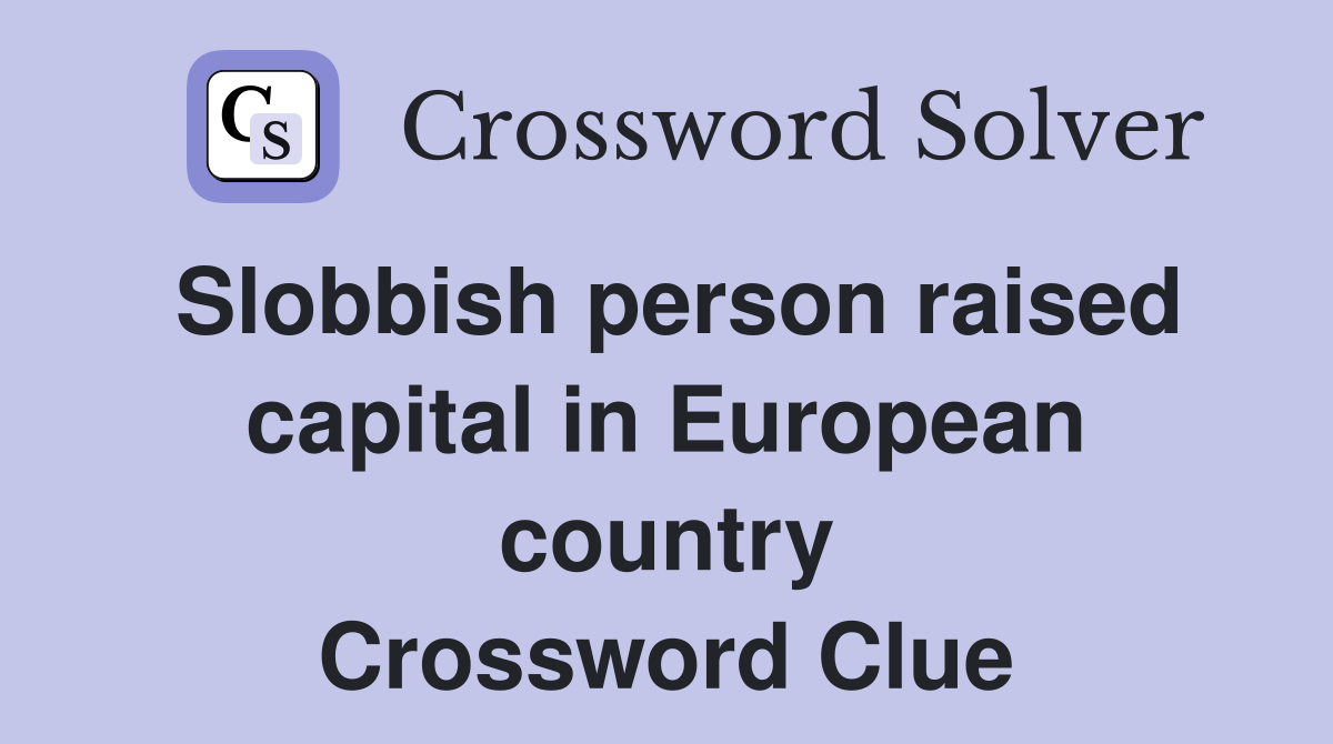 Slobbish person raised capital in European country Crossword Clue