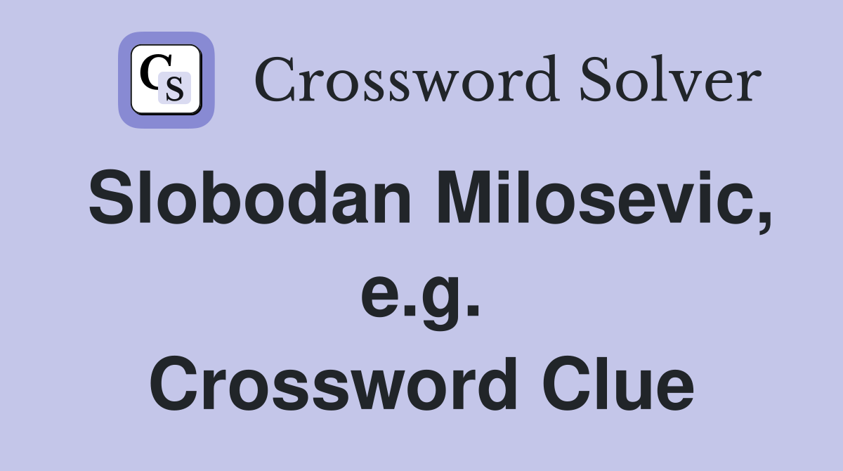 Slobodan Milosevic, e.g. Crossword Clue
