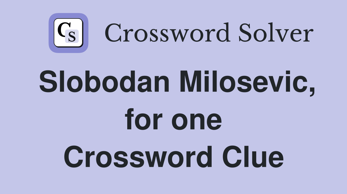 Slobodan Milosevic, for one Crossword Clue