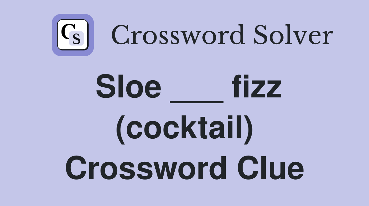 Sloe ___ fizz (cocktail) Crossword Clue
