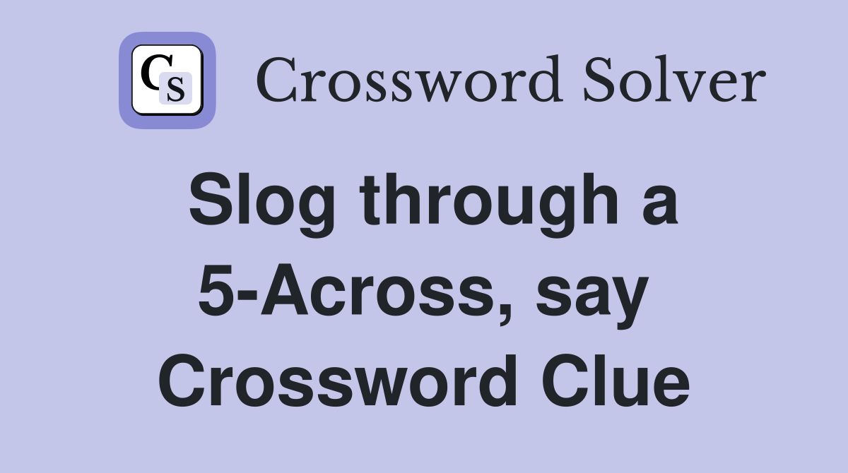 Slog through a 5-Across, say Crossword Clue