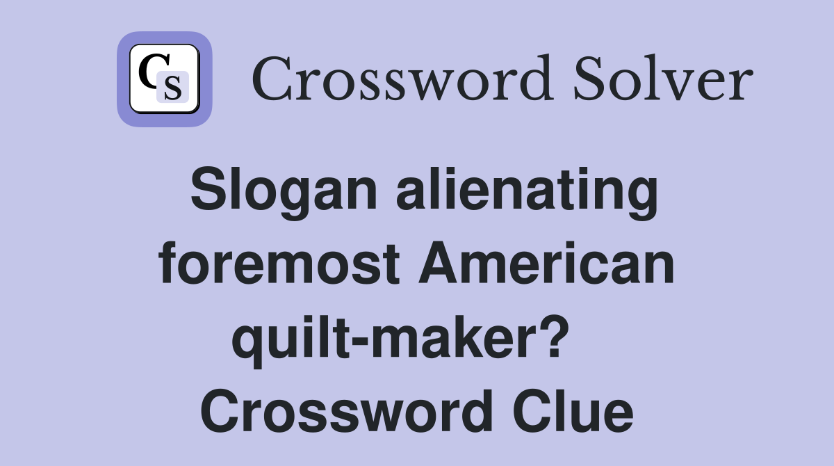 Slogan alienating foremost American quilt-maker?   Crossword Clue