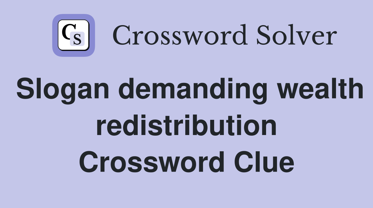 Slogan demanding wealth redistribution Crossword Clue