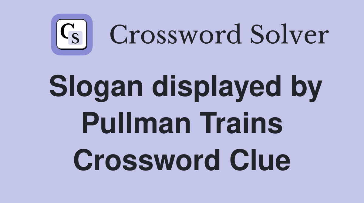 Slogan displayed by Pullman Trains Crossword Clue