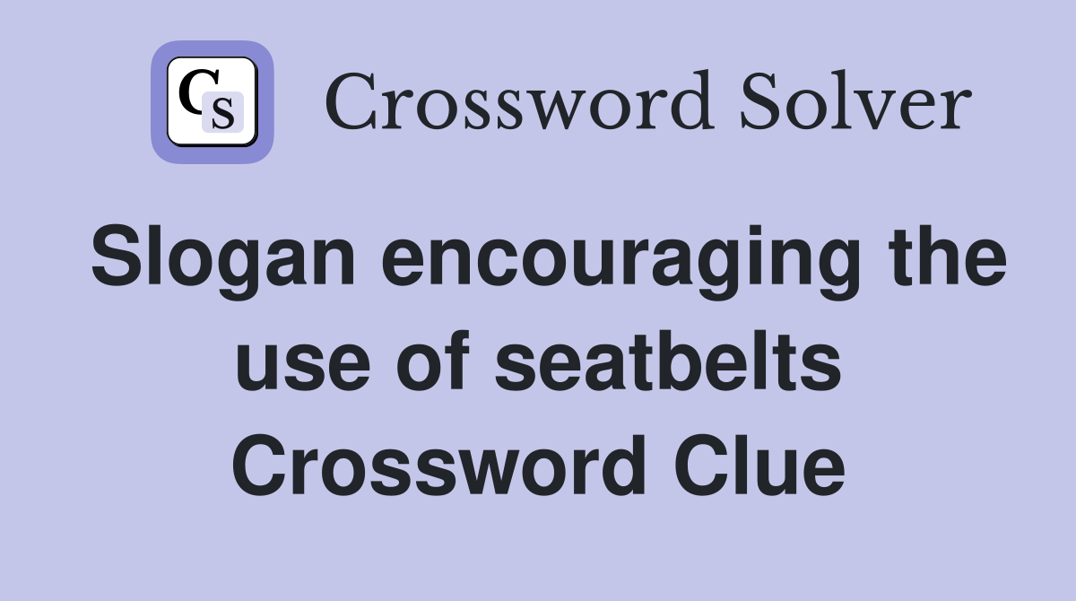 Slogan encouraging the use of seatbelts Crossword Clue