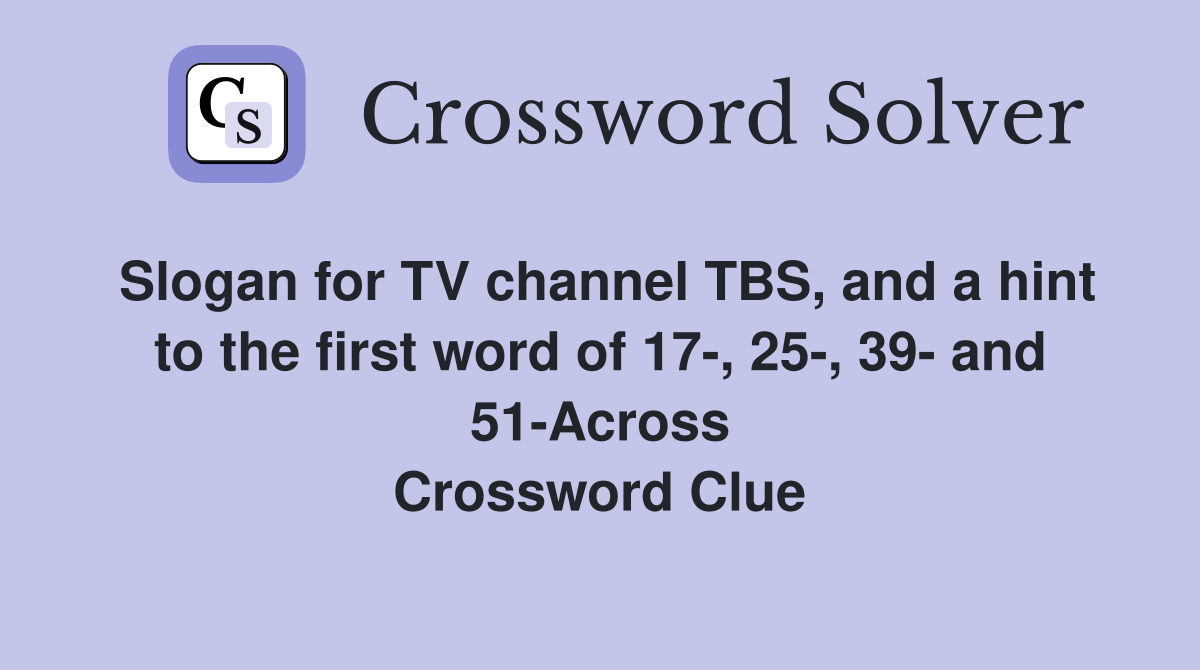 Slogan for TV channel TBS, and a hint to the first word of 17-, 25-, 39- and 51-Across Crossword Clue