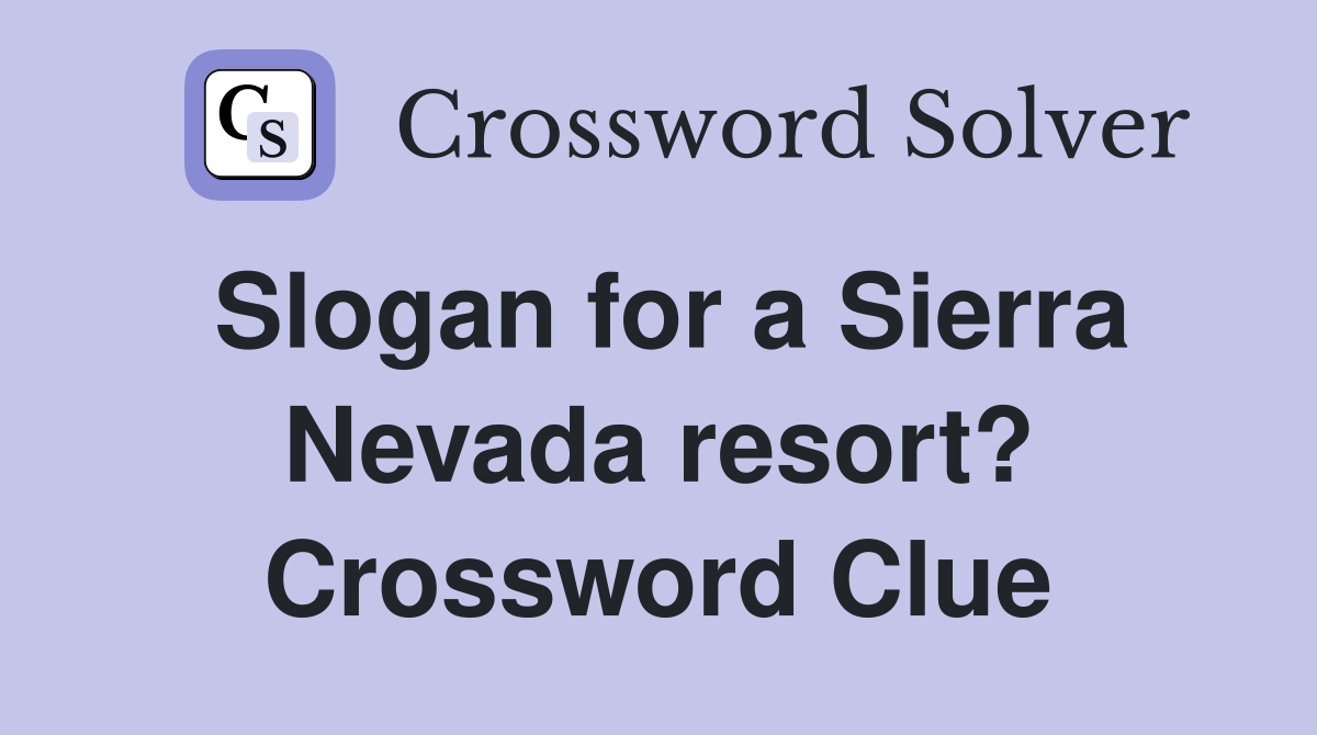 Slogan for a Sierra Nevada resort? Crossword Clue