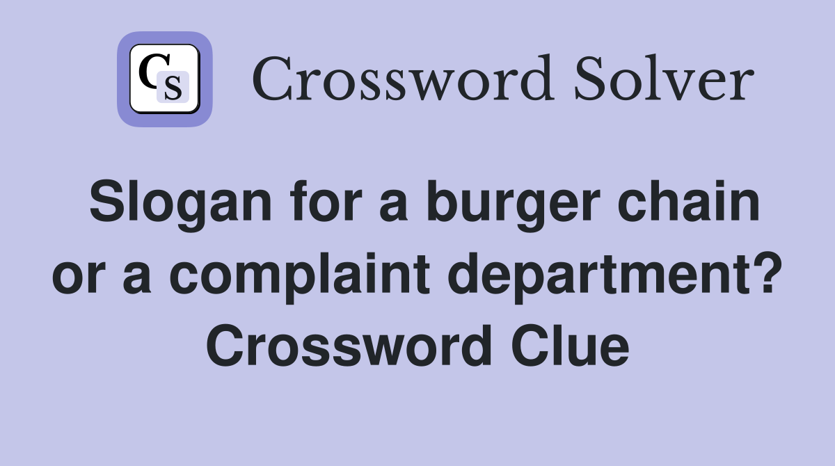 Slogan for a burger chain or a complaint department? Crossword Clue