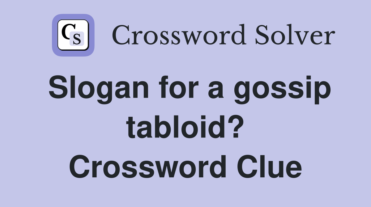 Slogan for a gossip tabloid? Crossword Clue