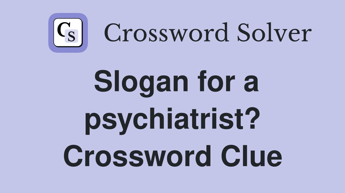 Slogan for a psychiatrist? Crossword Clue