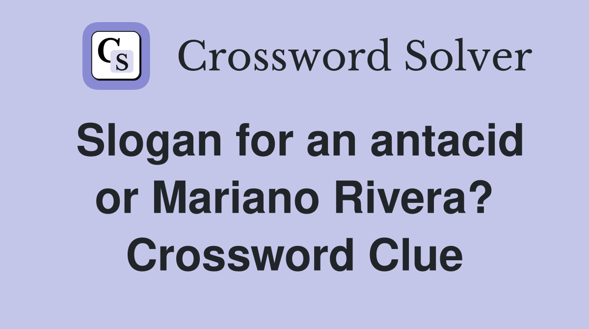 Slogan for an antacid or Mariano Rivera? Crossword Clue