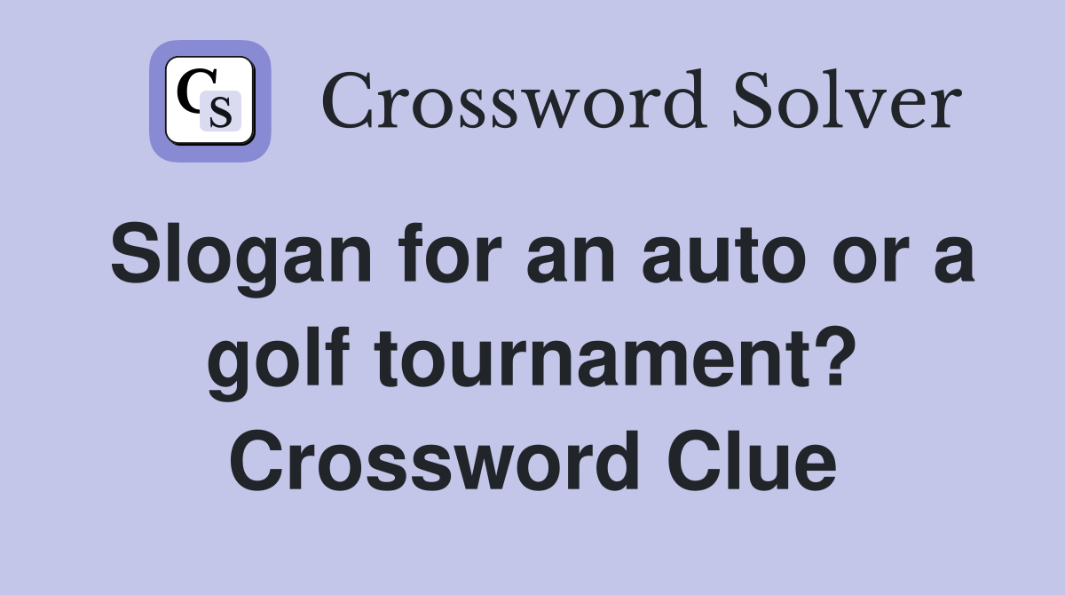 Slogan for an auto or a golf tournament? Crossword Clue