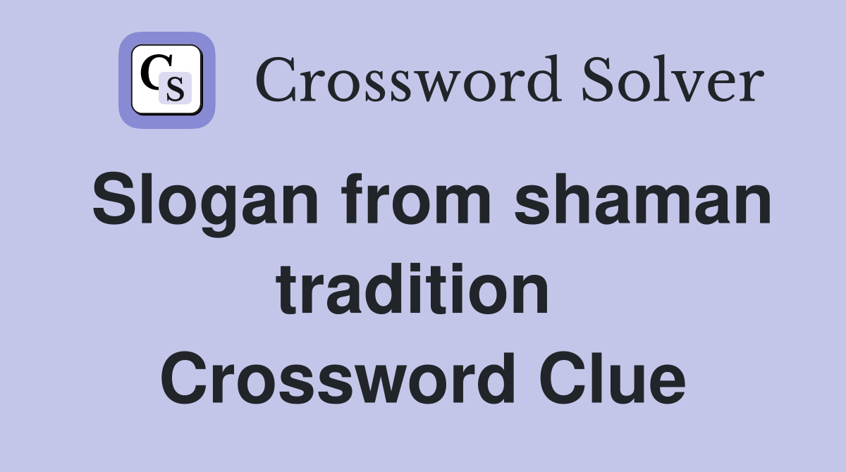 Slogan from shaman tradition  Crossword Clue