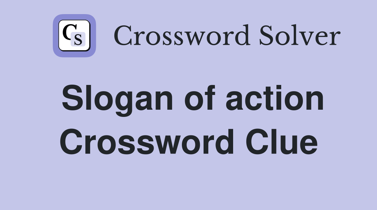 Slogan of action Crossword Clue
